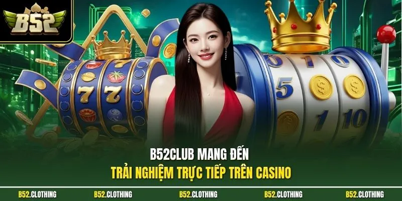 B52CLUB mang đến trải nghiệm trực tiếp trên casino