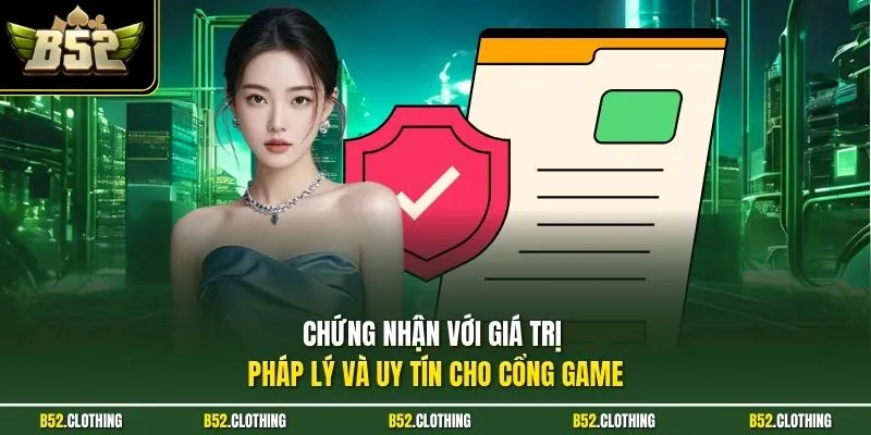 Chứng nhận với giá trị pháp lý và uy tín cho cổng game