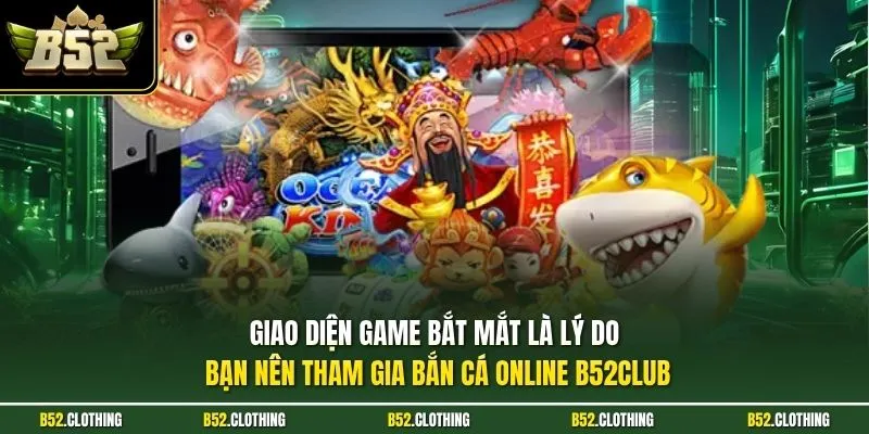 Giao diện game bắt mắt là lý do bạn nên tham gia bắn cá online B52CLUB