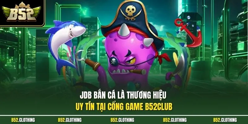 JDB bắn cá là thương hiệu uy tín tại cổng game B52CLUB
