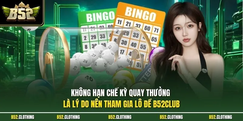 Không hạn chế kỳ quay thưởng là lý do nên tham gia lô đề B52CLUB