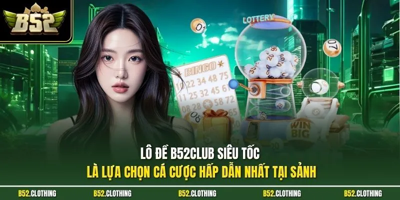 Lô đề B52CLUB siêu tốc là lựa chọn cá cược hấp dẫn nhất tại sảnh