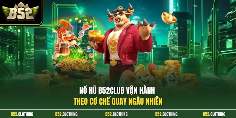 Nổ hũ B52CLUB vận hành theo cơ chế quay ngẫu nhiên