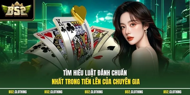 Tìm hiểu luật đánh chuẩn nhất trong tiến lên của chuyên gia
