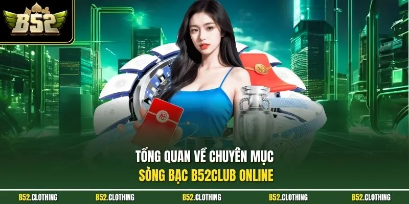 Tổng quan về chuyên mục sòng bạc B52CLUB online