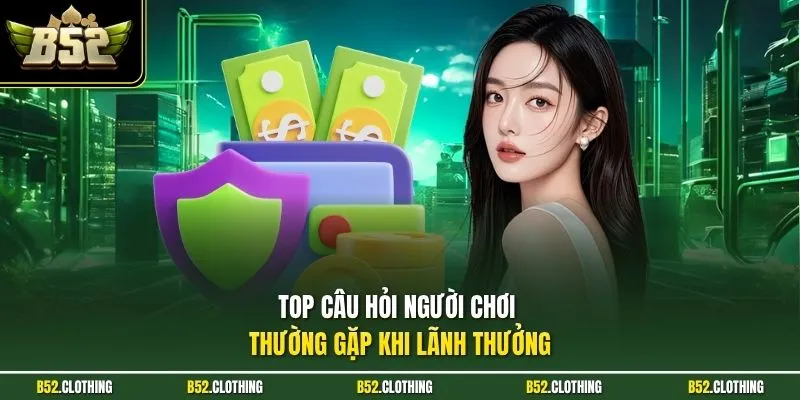 Top câu hỏi người chơi thường gặp khi lãnh thưởng